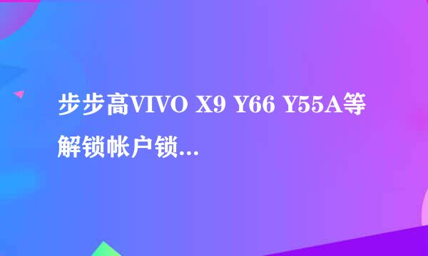 步步高VIVO X9 Y66 Y55A等解锁帐户锁工具教程