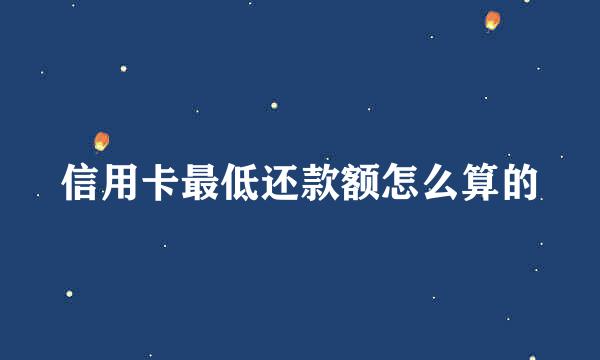 信用卡最低还款额怎么算的
