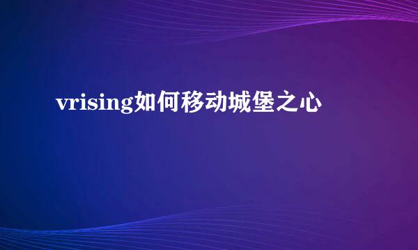 vrising如何移动城堡之心