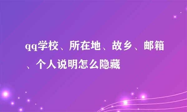 qq学校、所在地、故乡、邮箱、个人说明怎么隐藏