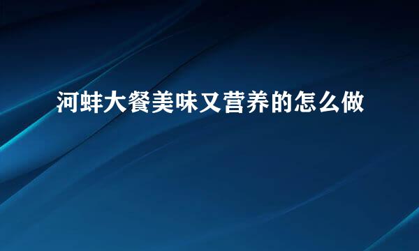 河蚌大餐美味又营养的怎么做