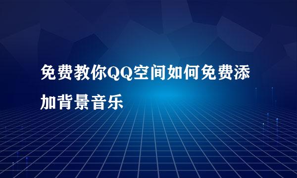 免费教你QQ空间如何免费添加背景音乐