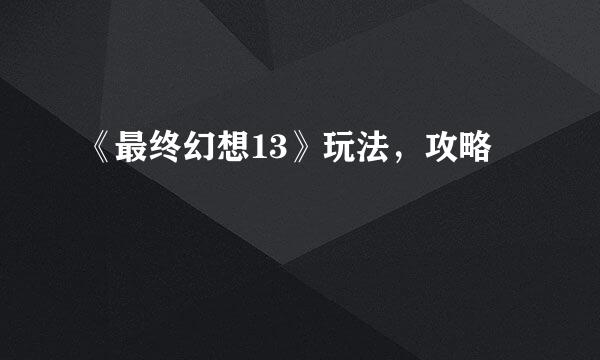 《最终幻想13》玩法，攻略