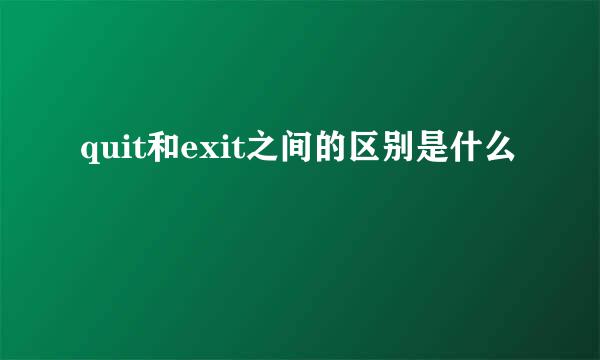 quit和exit之间的区别是什么