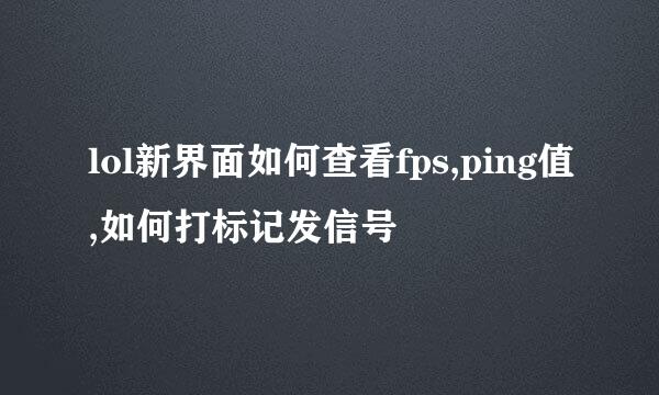 lol新界面如何查看fps,ping值,如何打标记发信号