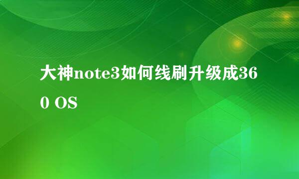 大神note3如何线刷升级成360 OS