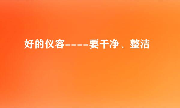 好的仪容----要干净、整洁