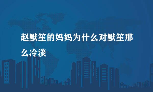赵默笙的妈妈为什么对默笙那么冷淡