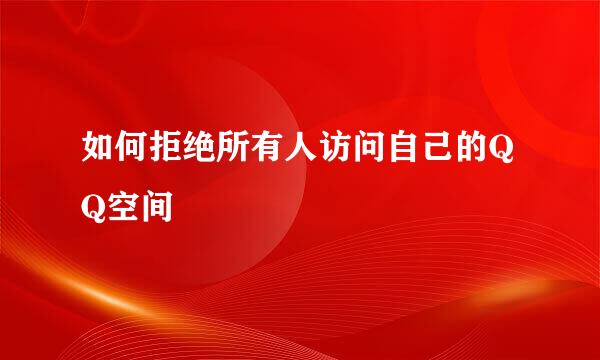 如何拒绝所有人访问自己的QQ空间