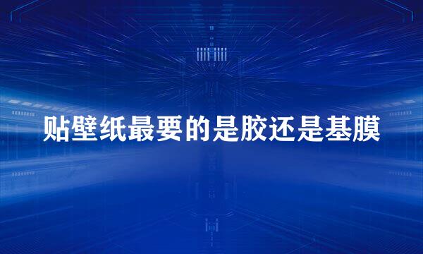 贴壁纸最要的是胶还是基膜