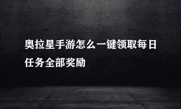 奥拉星手游怎么一键领取每日任务全部奖励