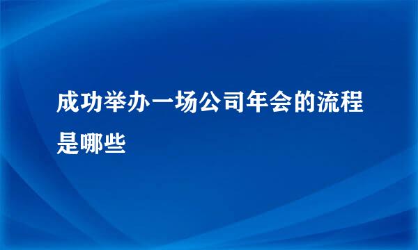 成功举办一场公司年会的流程是哪些