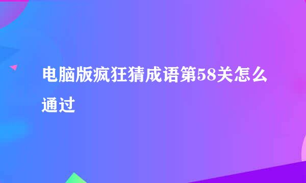 电脑版疯狂猜成语第58关怎么通过