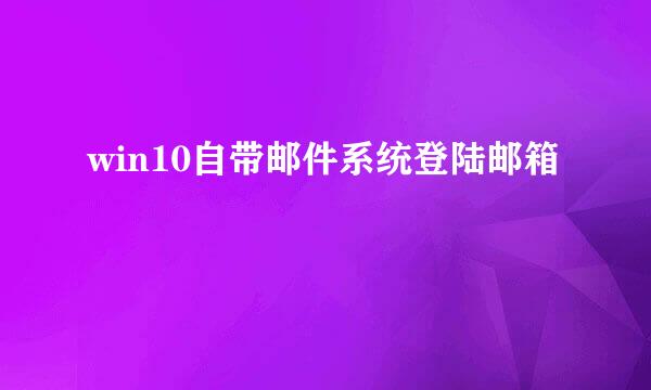 win10自带邮件系统登陆邮箱