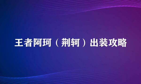 王者阿珂（荆轲）出装攻略