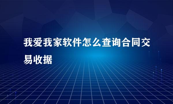 我爱我家软件怎么查询合同交易收据
