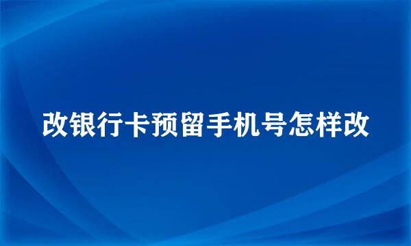 改银行卡预留手机号怎样改
