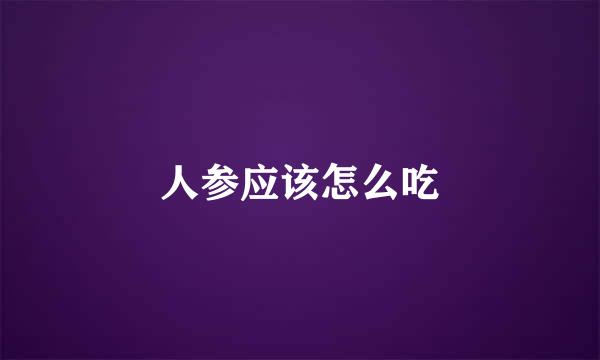 人参应该怎么吃