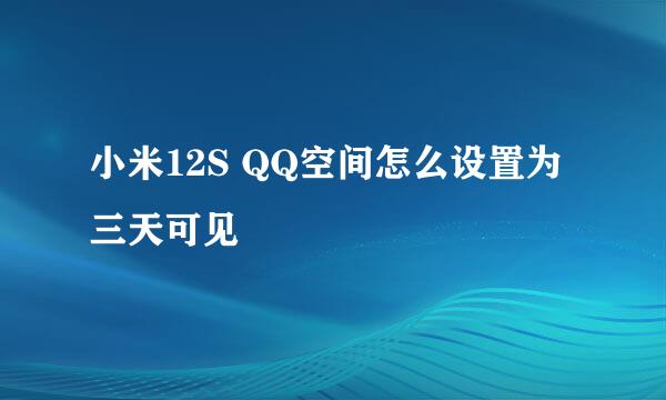 小米12S QQ空间怎么设置为三天可见