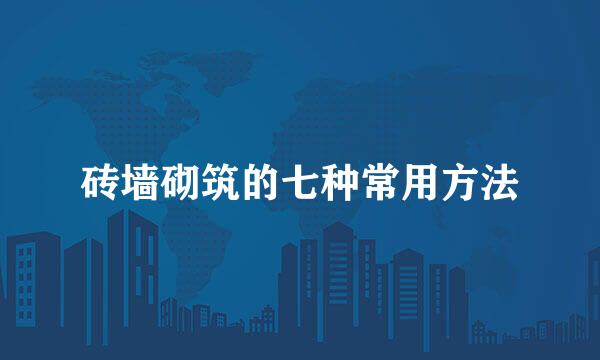 砖墙砌筑的七种常用方法