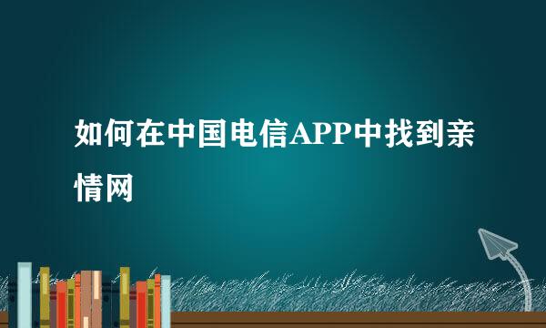 如何在中国电信APP中找到亲情网