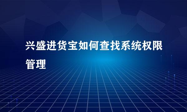 兴盛进货宝如何查找系统权限管理