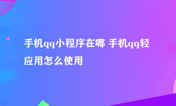 手机qq小程序在哪 手机qq轻应用怎么使用