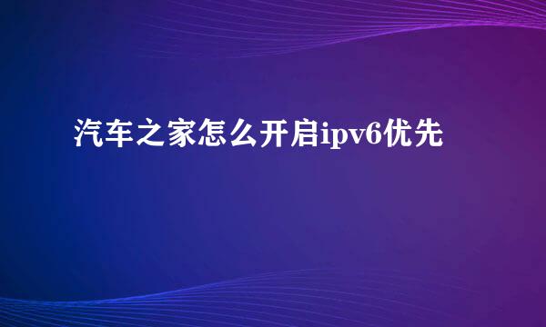 汽车之家怎么开启ipv6优先