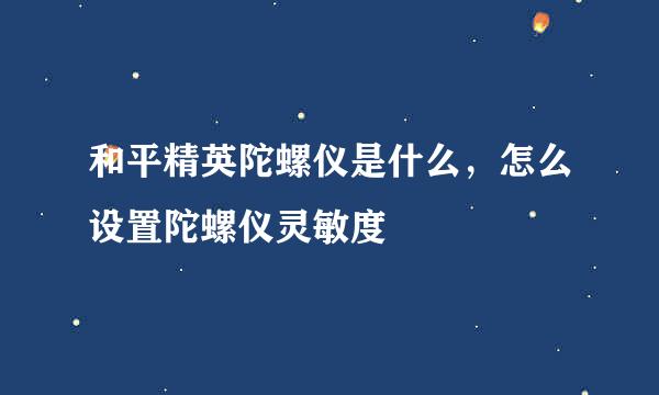 和平精英陀螺仪是什么，怎么设置陀螺仪灵敏度