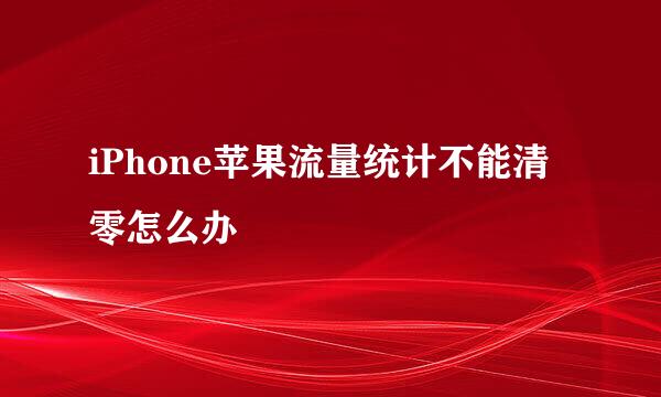 iPhone苹果流量统计不能清零怎么办
