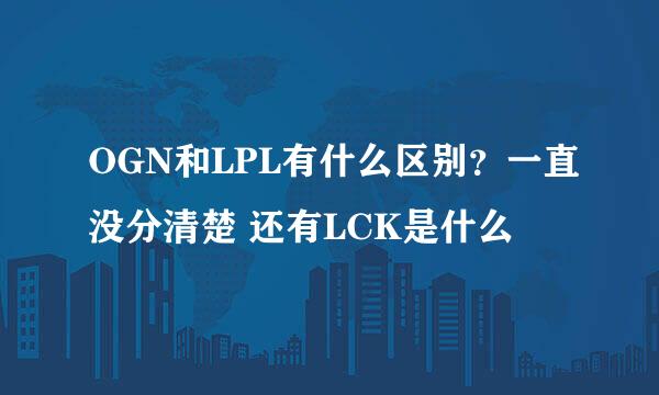 OGN和LPL有什么区别?一直没分清楚 还有LCK是什么