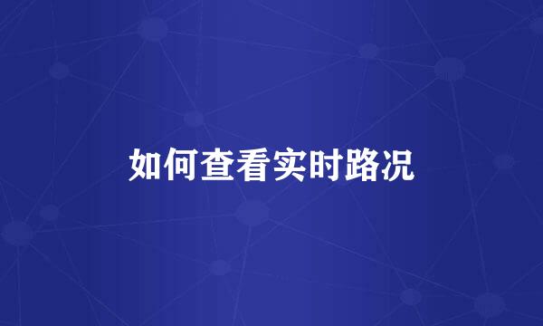 如何查看实时路况