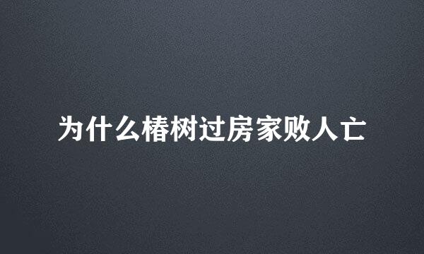 为什么椿树过房家败人亡