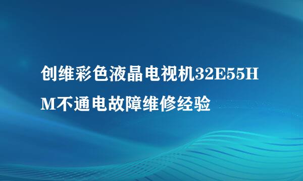 创维彩色液晶电视机32E55HM不通电故障维修经验