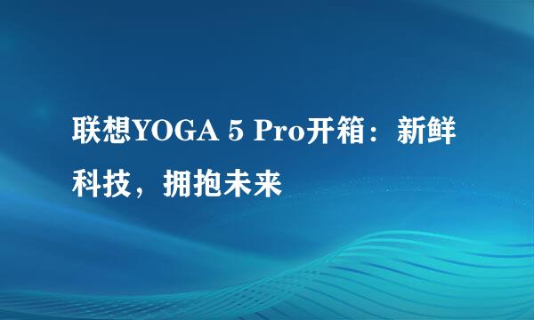 联想YOGA 5 Pro开箱：新鲜科技，拥抱未来
