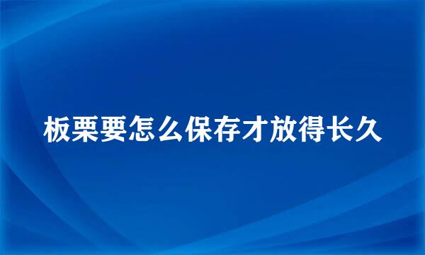 板栗要怎么保存才放得长久