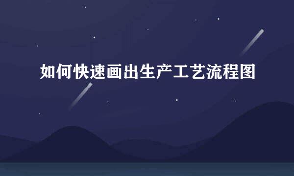 如何快速画出生产工艺流程图