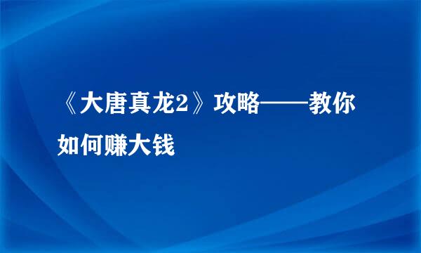 《大唐真龙2》攻略——教你如何赚大钱