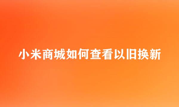 小米商城如何查看以旧换新