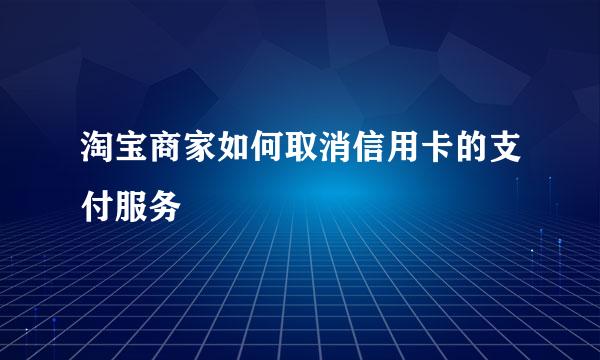 淘宝商家如何取消信用卡的支付服务