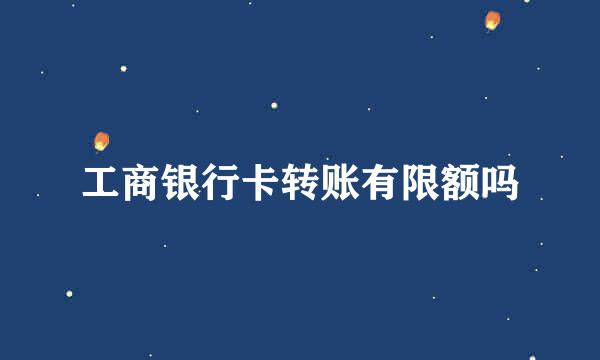 工商银行卡转账有限额吗