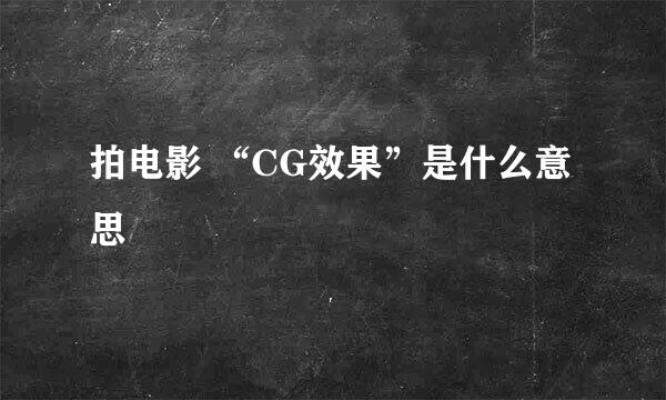 拍电影 “CG效果”是什么意思