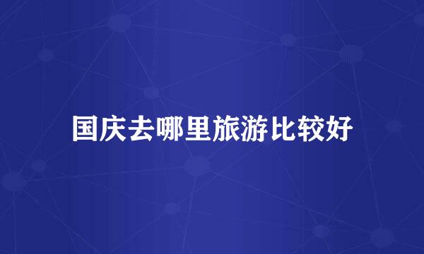 国庆去哪里旅游比较好