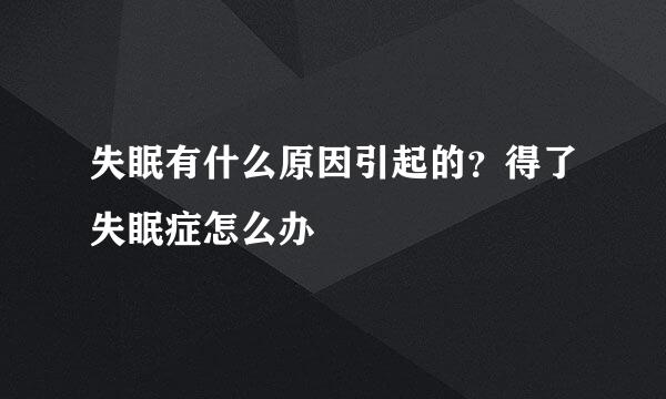 失眠有什么原因引起的？得了失眠症怎么办