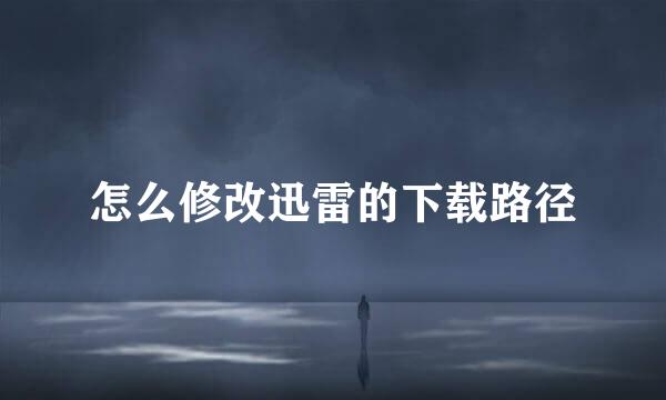 怎么修改迅雷的下载路径