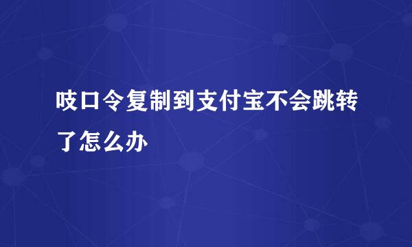 吱口令复制到支付宝不会跳转了怎么办