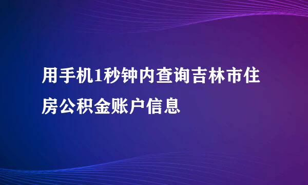 用手机1秒钟内查询吉林市住房公积金账户信息