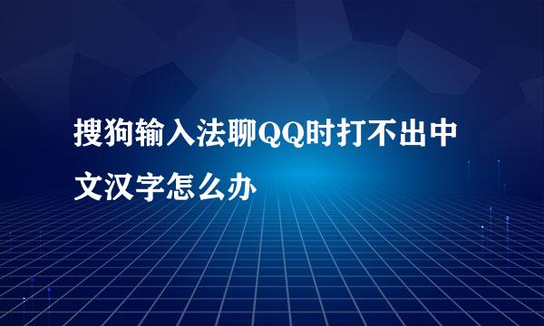 搜狗输入法聊QQ时打不出中文汉字怎么办