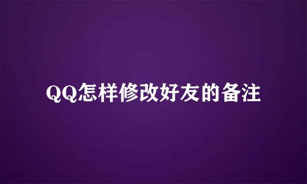 QQ怎样修改好友的备注