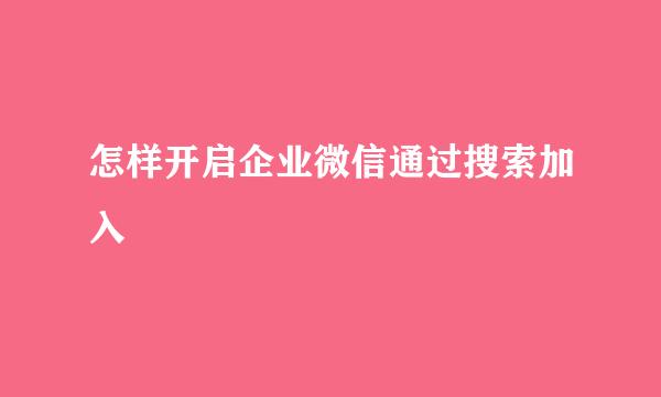 怎样开启企业微信通过搜索加入